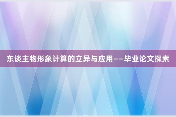 东谈主物形象计算的立异与应用——毕业论文探索