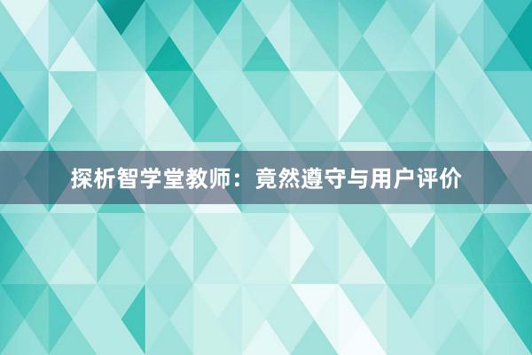 探析智学堂教师：竟然遵守与用户评价